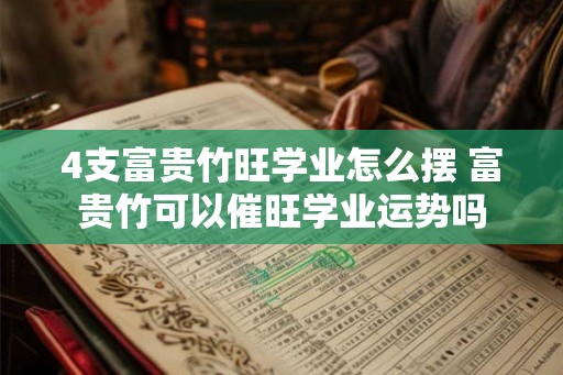 4支富贵竹旺学业怎么摆 富贵竹可以催旺学业运势吗
