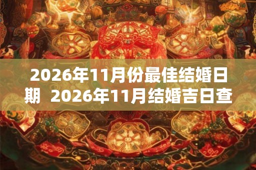 2026年11月份最佳结婚日期  2026年11月结婚吉日查询择日