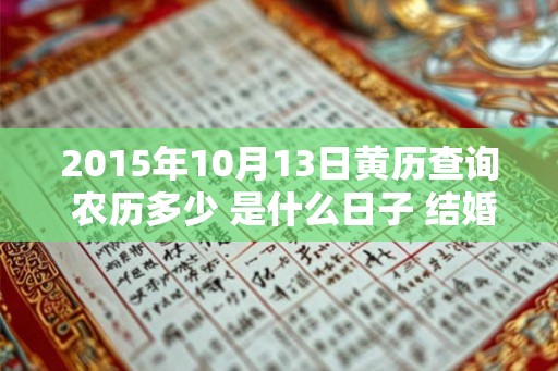 2015年10月13日黄历查询 农历多少 是什么日子 结婚吉时 2015年10月13日黄历查询 农历多少 是什么日子 结婚吉时