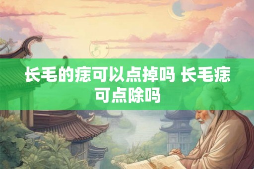 长毛的痣可以点掉吗 长毛痣可点除吗