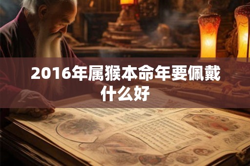 2016年属猴本命年要佩戴什么好