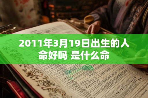 2011年3月19日出生的人命好吗 是什么命