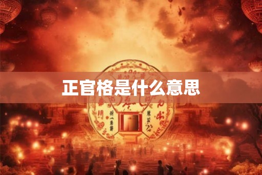 正官格是什么意思 正官格是什么意思