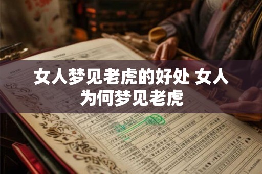 女人梦见老虎的好处 女人为何梦见老虎