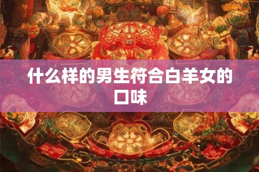 什么样的男生符合白羊女的口味