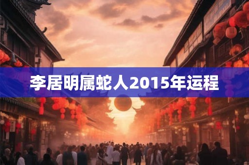 李居明属蛇人2015年运程