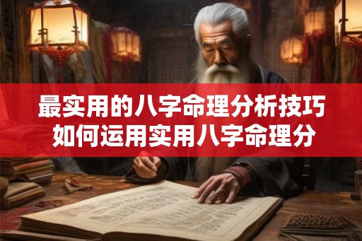 最实用的八字命理分析技巧 如何运用实用八字命理分析技巧 最实用的八字命理分析技巧 如何运用实用八字命理分析技巧