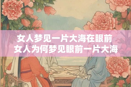 女人梦见一片大海在眼前 女人为何梦见眼前一片大海
