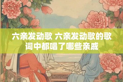 六亲发动歌 六亲发动歌的歌词中都唱了哪些亲戚