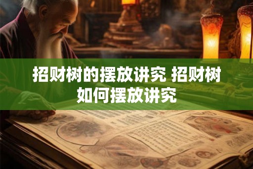 招财树的摆放讲究 招财树如何摆放讲究 招财树的摆放讲究 招财树如何摆放讲究
