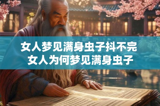 女人梦见满身虫子抖不完 女人为何梦见满身虫子 女人梦见满身虫子抖不完 女人为何梦见满身虫子