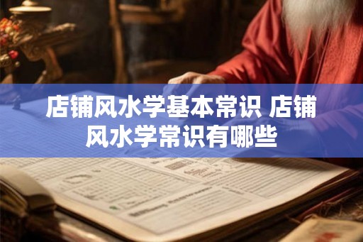 店铺风水学基本常识 店铺风水学常识有哪些