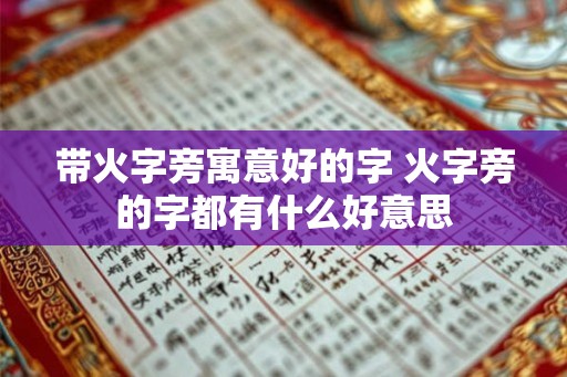带火字旁寓意好的字 火字旁的字都有什么好意思
