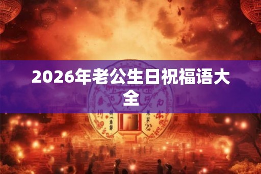 2026年老公生日祝福语大全