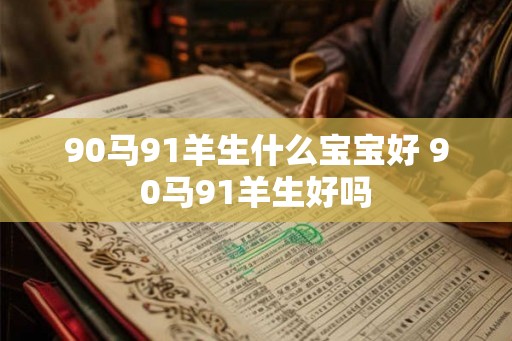 90马91羊生什么宝宝好 90马91羊生好吗