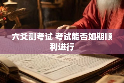 六爻测考试 考试能否如期顺利进行