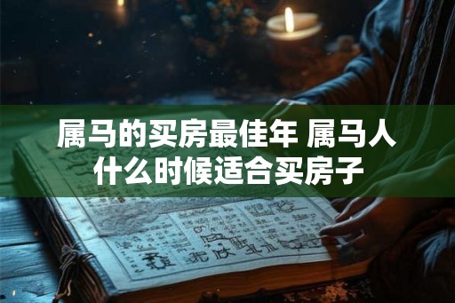 属马的买房最佳年 属马人什么时候适合买房子