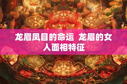 龙眉凤目的命运  龙眉的女人面相特征