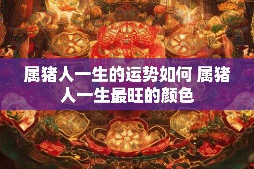 属猪人一生的运势如何 属猪人一生最旺的颜色