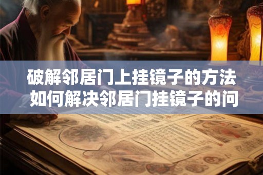 破解邻居门上挂镜子的方法 如何解决邻居门挂镜子的问题 破解邻居门上挂镜子的方法 如何解决邻居门挂镜子的问题