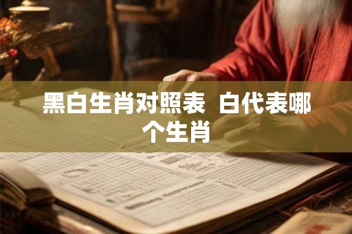 黑白生肖对照表  白代表哪个生肖