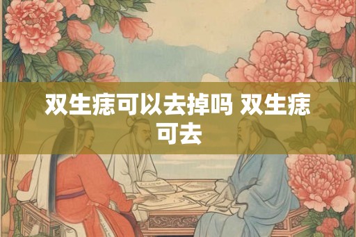 双生痣可以去掉吗 双生痣可去