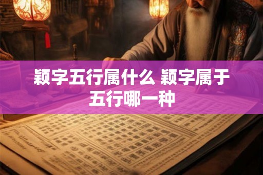 颖字五行属什么 颖字属于五行哪一种