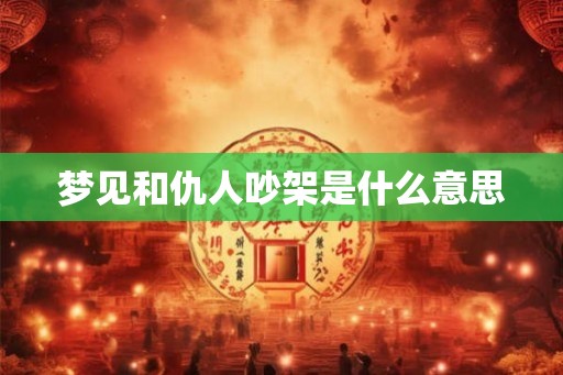 梦见和仇人吵架是什么意思