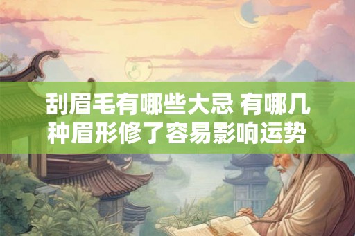 刮眉毛有哪些大忌 有哪几种眉形修了容易影响运势