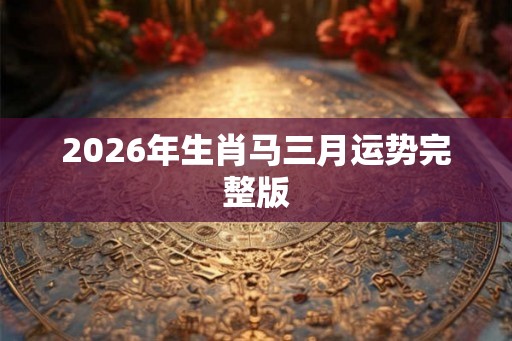 2026年生肖马三月运势完整版