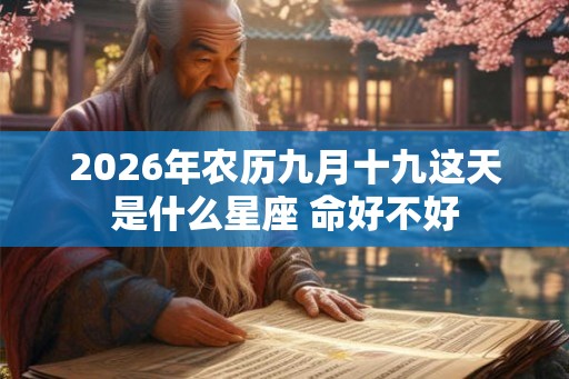 2026年农历九月十九这天是什么星座 命好不好