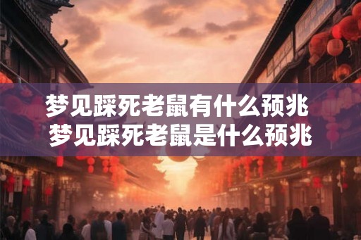 梦见踩死老鼠有什么预兆 梦见踩死老鼠是什么预兆