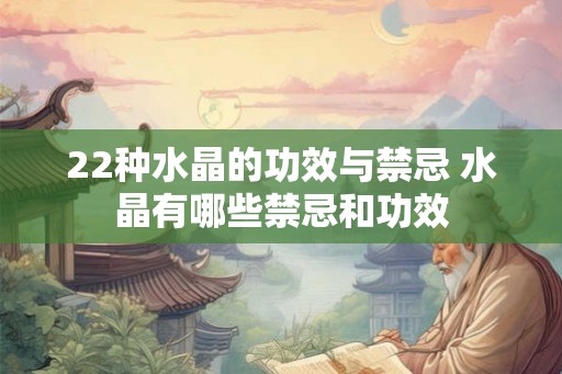 22种水晶的功效与禁忌 水晶有哪些禁忌和功效 22种水晶的功效与禁忌 水晶有哪些禁忌和功效