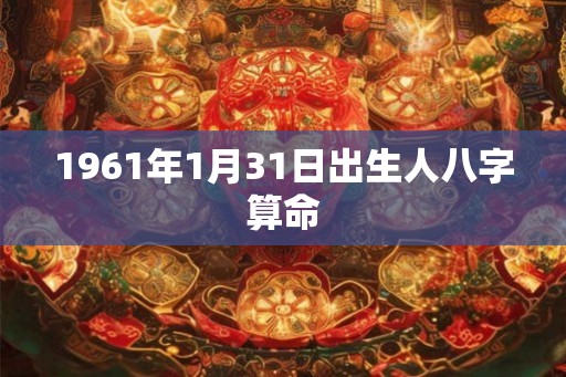 1961年1月31日出生人八字算命