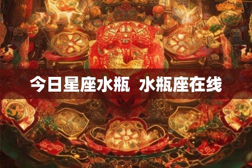 今日星座水瓶  水瓶座在线
