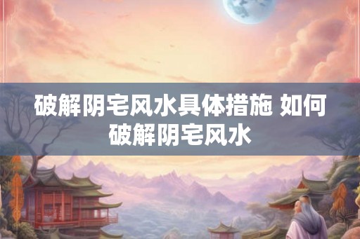 破解阴宅风水具体措施 如何破解阴宅风水 破解阴宅风水具体措施 如何破解阴宅风水