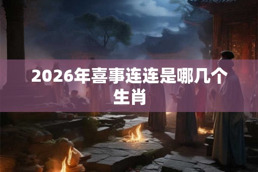 2026年喜事连连是哪几个生肖