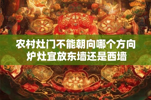 农村灶门不能朝向哪个方向 炉灶宜放东墙还是西墙