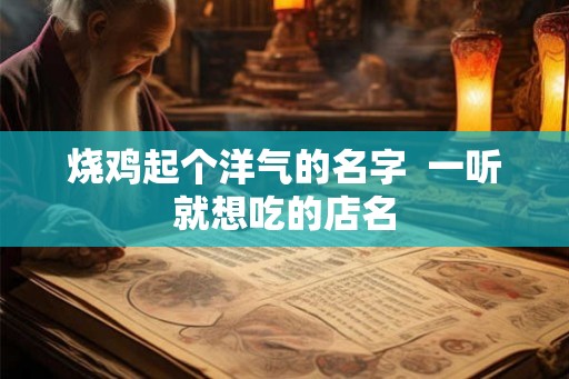 烧鸡起个洋气的名字  一听就想吃的店名