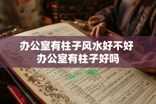 办公室有柱子风水好不好 办公室有柱子好吗