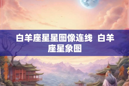 白羊座星星图像连线 白羊座星象图 白羊座星星图像连线 白羊座星象图