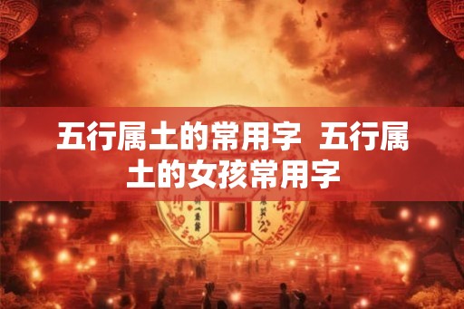 五行属土的常用字  五行属土的女孩常用字