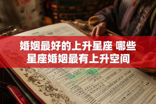 婚姻最好的上升星座 哪些星座婚姻最有上升空间