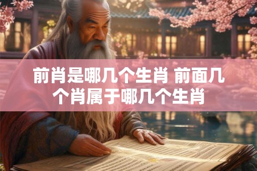 前肖是哪几个生肖 前面几个肖属于哪几个生肖