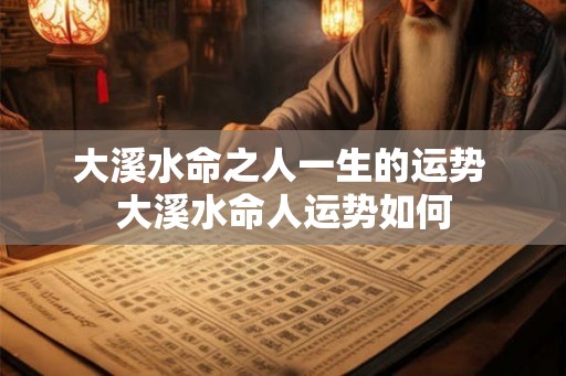 大溪水命之人一生的运势 大溪水命人运势如何