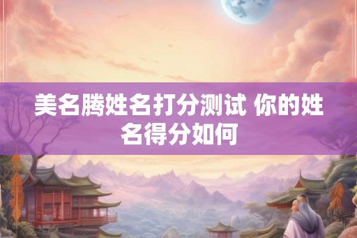 美名腾姓名打分测试 你的姓名得分如何
