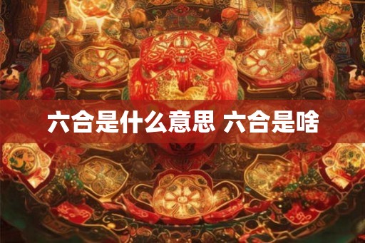 六合是什么意思 六合是啥
