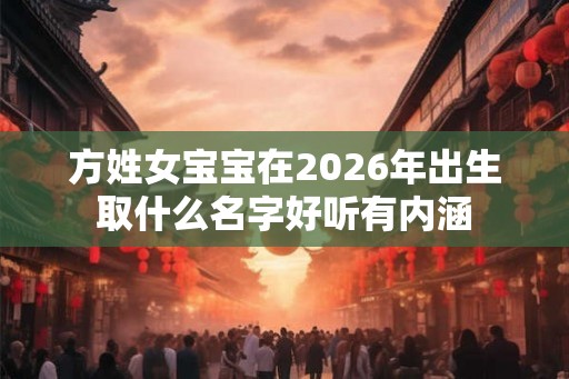 方姓女宝宝在2026年出生取什么名字好听有内涵