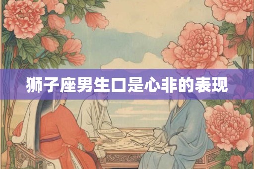 狮子座男生口是心非的表现