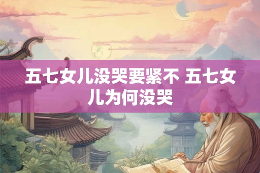 五七女儿没哭要紧不 五七女儿为何没哭